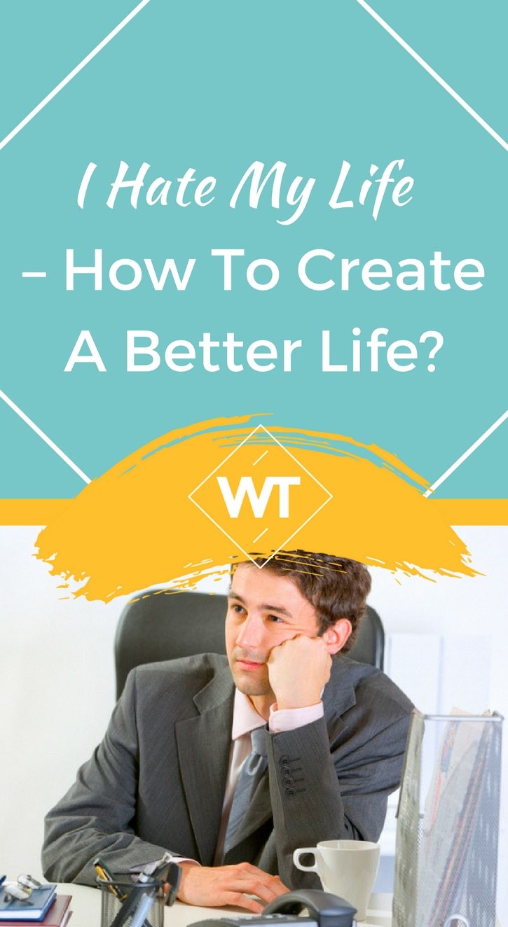 I Hate My Life – How to Create a Better Life?