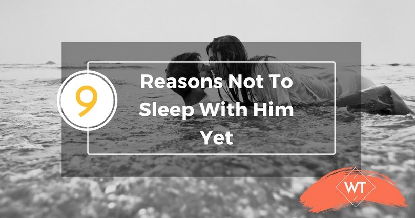 9 Reasons Not To Sleep With Him Yet