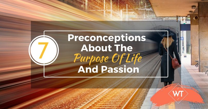 7 Preconceptions About The Purpose Of Life And Passion