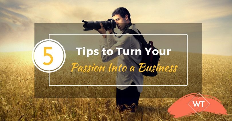 5 Tips to Turn Your Passion Into a Business