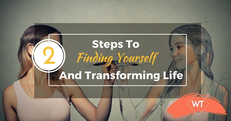 2 Steps To Find Yourself And Transform Your Life