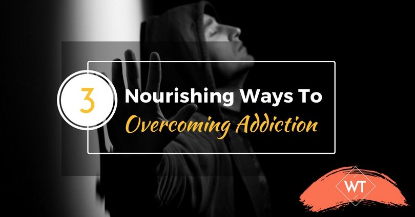 3 Nourishing Ways to Overcoming Addiction