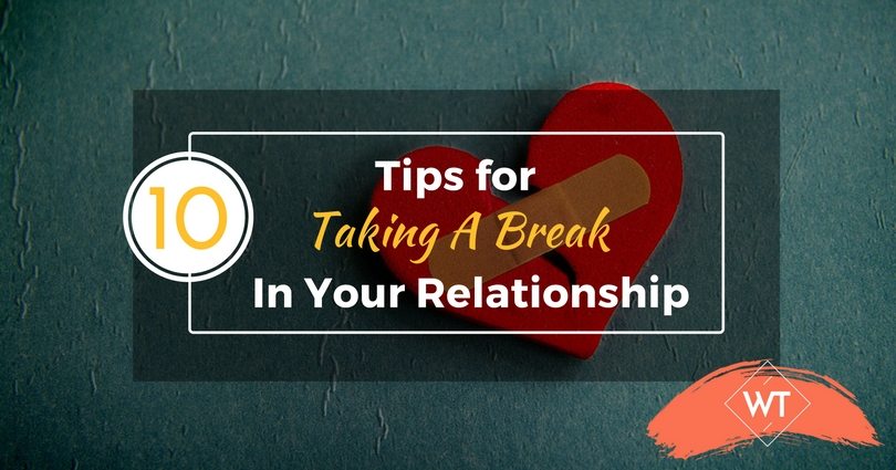 10 Tips for Taking A Break in Your Relationship