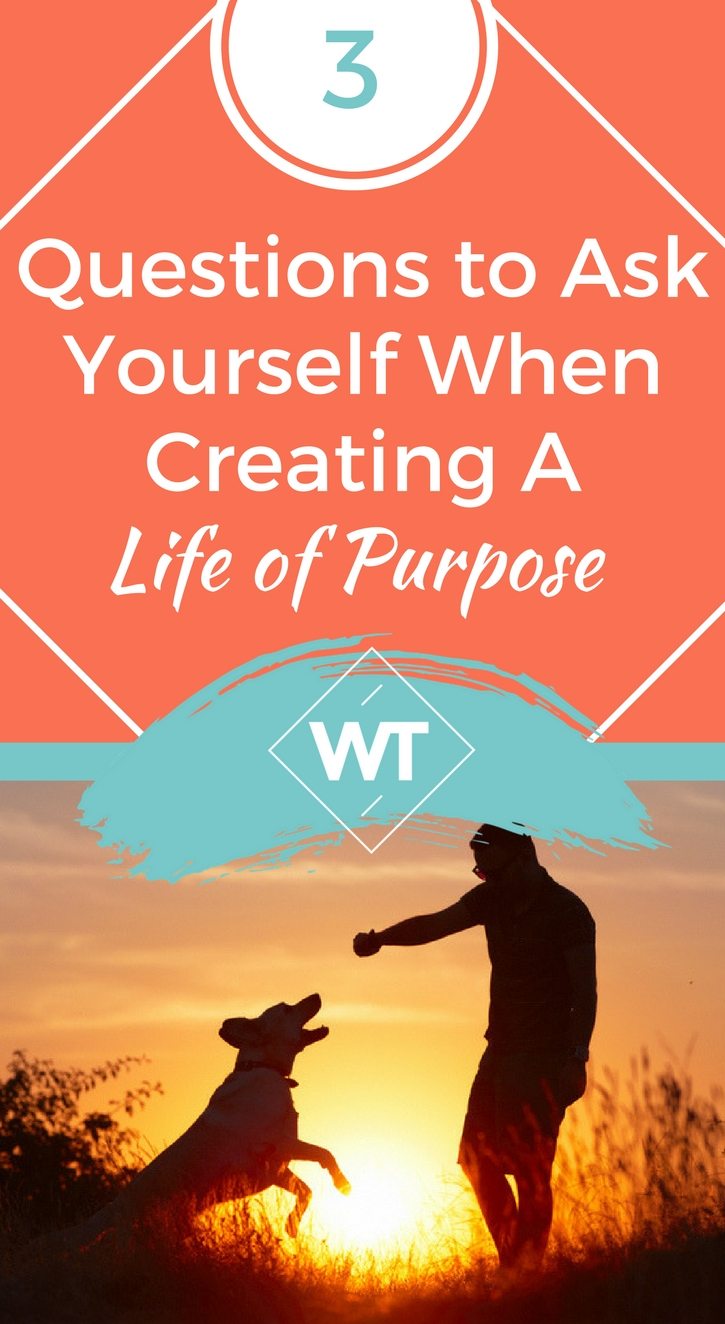 3 Questions to Ask Yourself When Creating a Life of Purpose