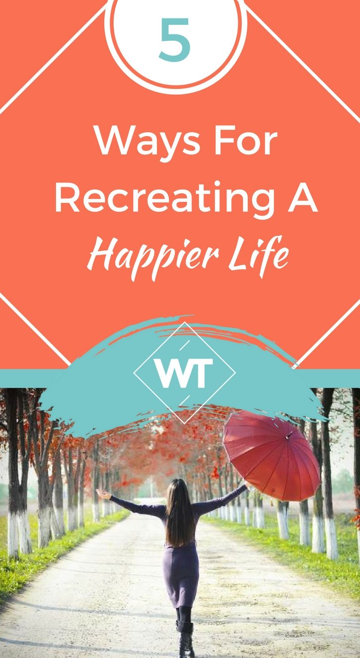 5 Ways For Recreating A Happier Life