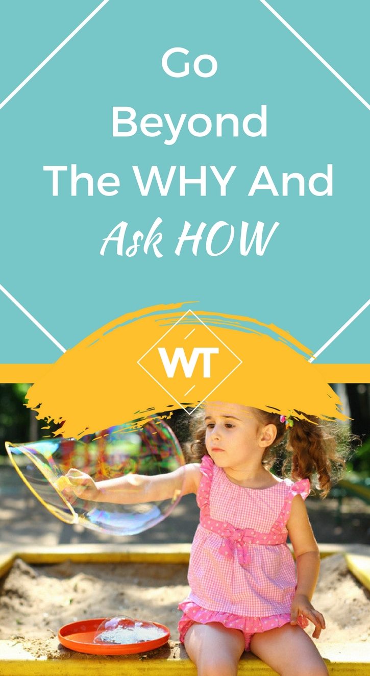 Go Beyond the WHY And Ask HOW