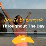 How To Be Energetic Throughout The Day