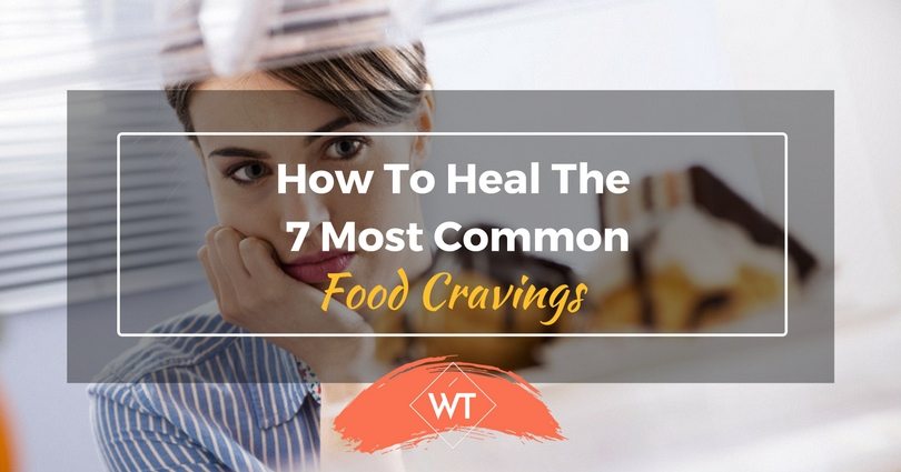 How To Heal The 7 Most Common Food Cravings