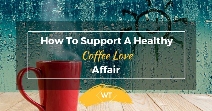 How To Support A Healthy Coffee Love Affair