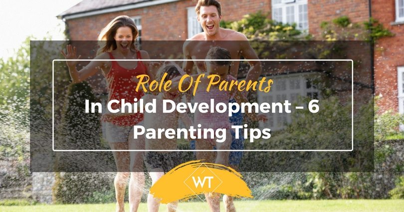 Role of Parents in Child Development – 6 Parenting Tips