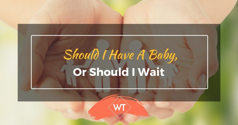 Should I Have A Baby, Or Should I Wait