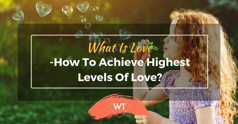What Is Love? How To Achieve Highest Levels Of Love?