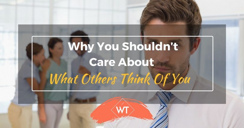 Why You Shouldn’t Care About What Others Think Of You