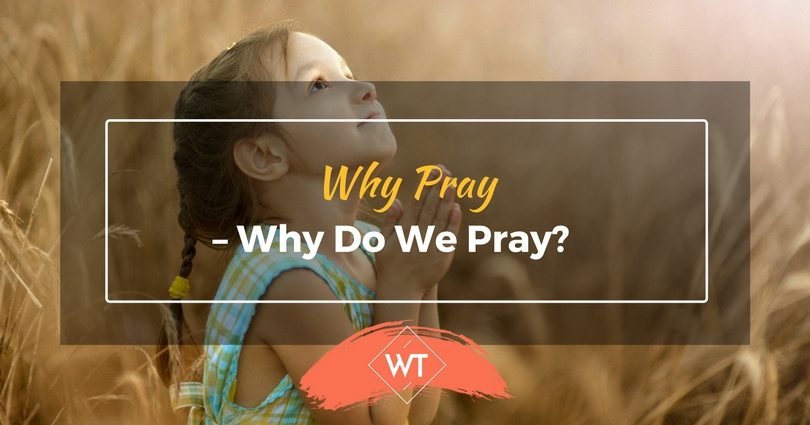 Why Pray – Why Do We Pray?