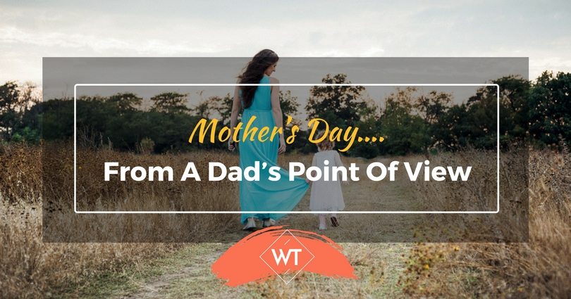 Mother’s Day….From A Dad’s Point Of View