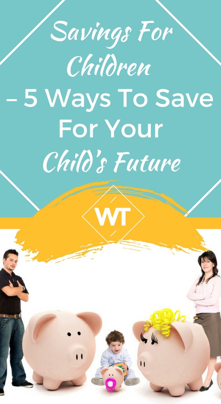 Savings for Children – 5 Ways to Save for Your Child’s Future