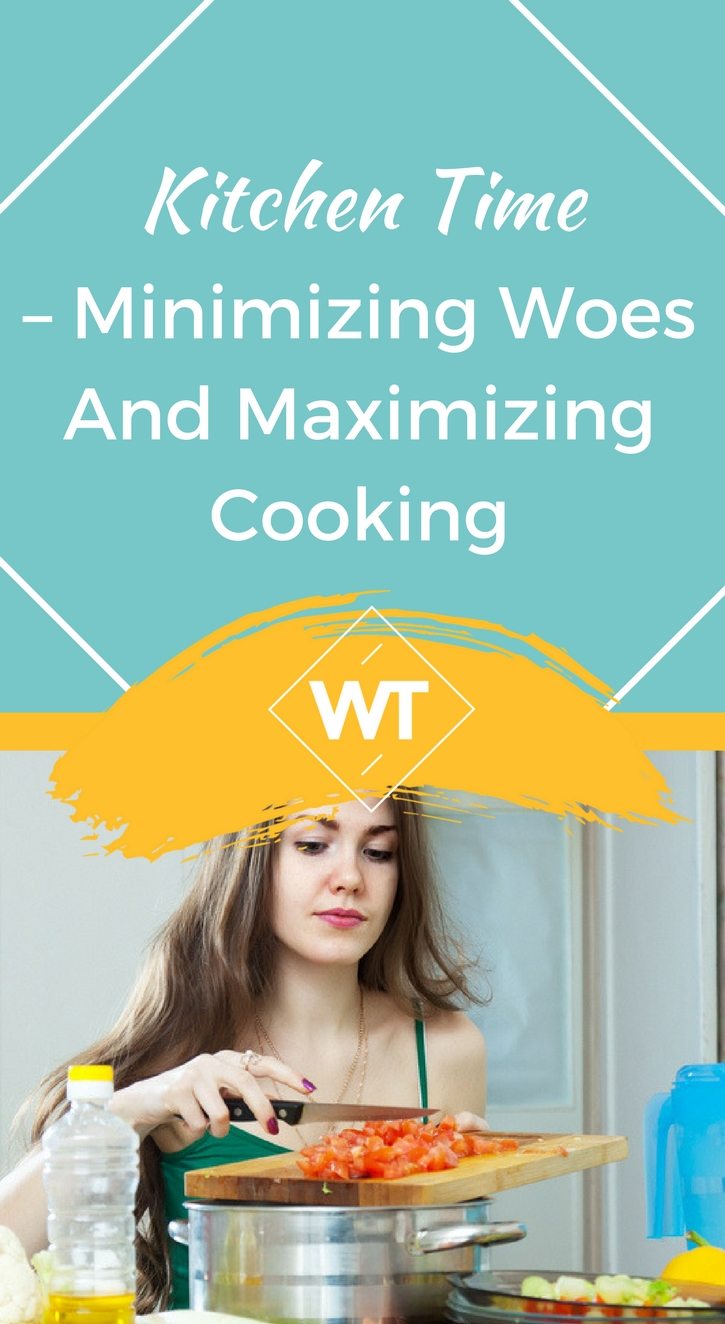 Kitchen time – Minimizing woes and Maximizing cooking
