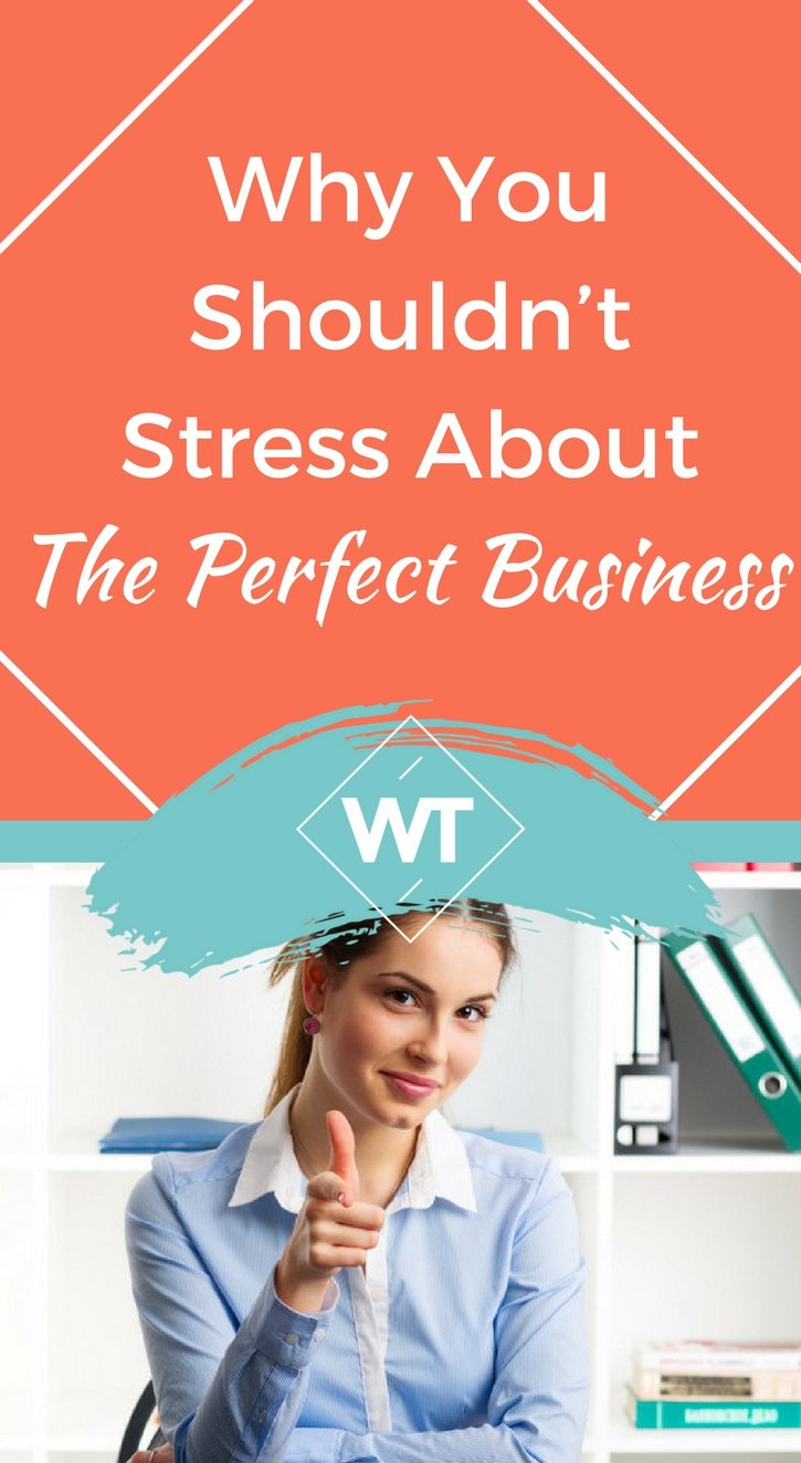 Why You Shouldn’t Stress About The Perfect Business