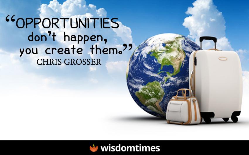 Opportunities dont happen you 