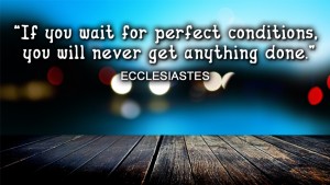 If you wait for perfect conditions