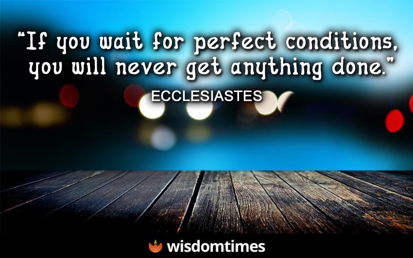 If you wait for perfect conditions