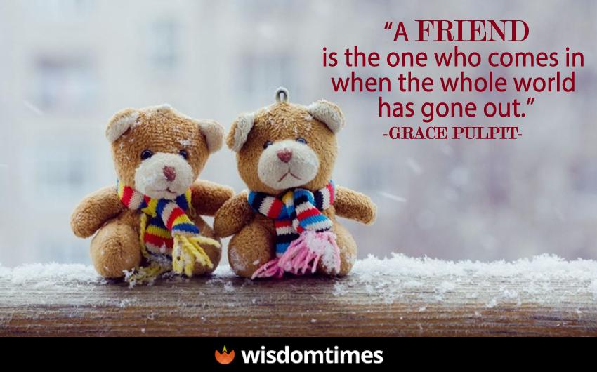 A friend is the one who comes in 
