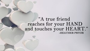 A true friend reaches for your 