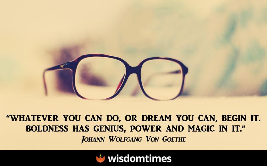 Whatever you can do or dream 