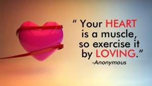 Your heart is muscle so exercise it by loving