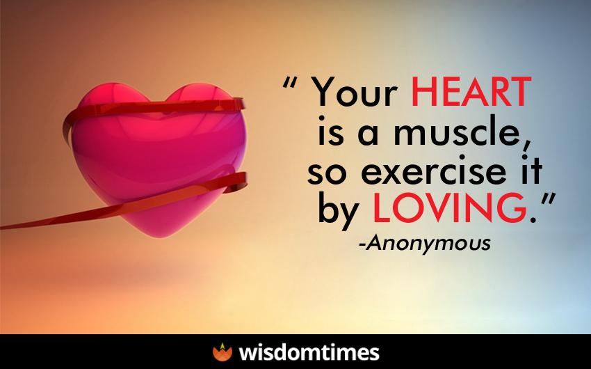 Your heart is muscle so exercise it by loving
