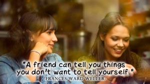 A friend can tell you things you 