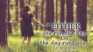 Either you run the day or the day runs you