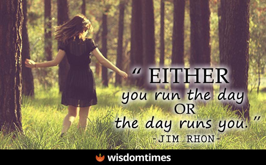 Either you run the day or the day runs you