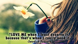 Love me when I least deserve it