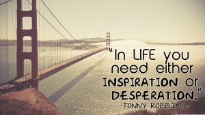 In life you need either inspiration