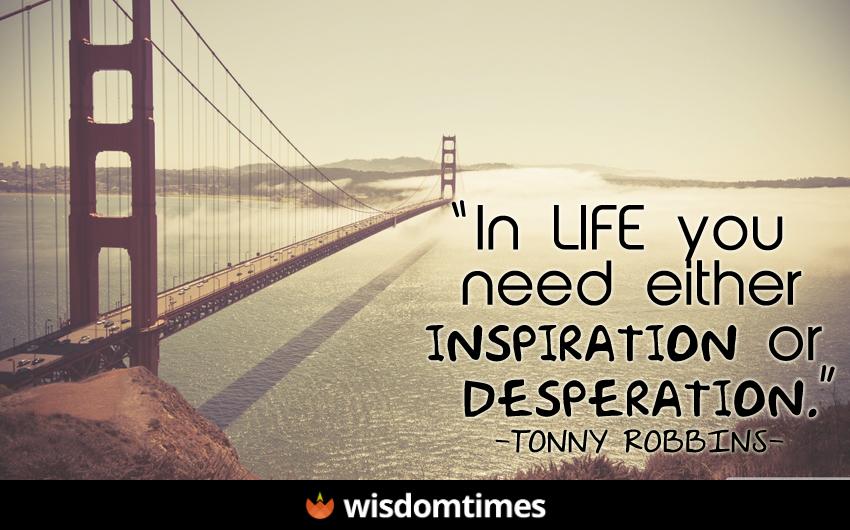 In life you need either inspiration